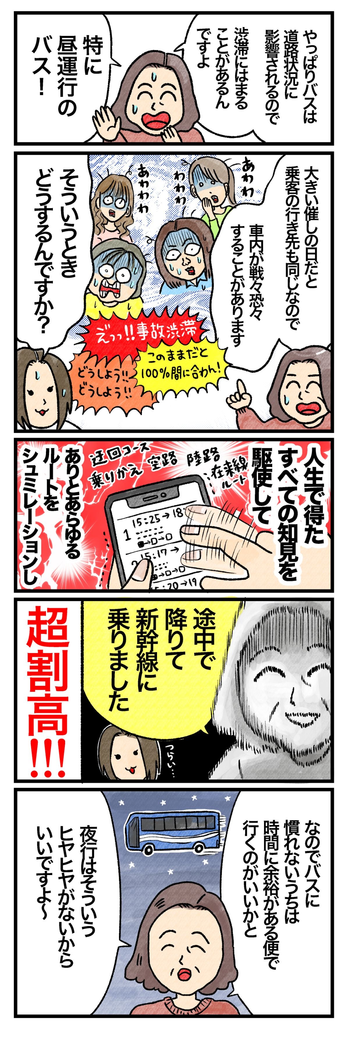 Ｂさん「やぽぱりバスは道路状況に影響されるので、渋滞にはまることがあるんですよ。特に昼運航のバス！　大きい催しの日だと乗客の行き先も同じなので、車内が戦々恐々することがあります」 藤谷「そういうとき、どうするんですか？」 Ｂさん「人生で得た全ての知見を駆使して、ありとあらゆるルートをシミュレーションし、途中で降りて新幹線に乗りました。超割高!!!　なのでバスに慣れないうちは時間に余裕がある便で行くのがいいかと。夜行はそういうヒヤヒヤがないからいいですよ～」
