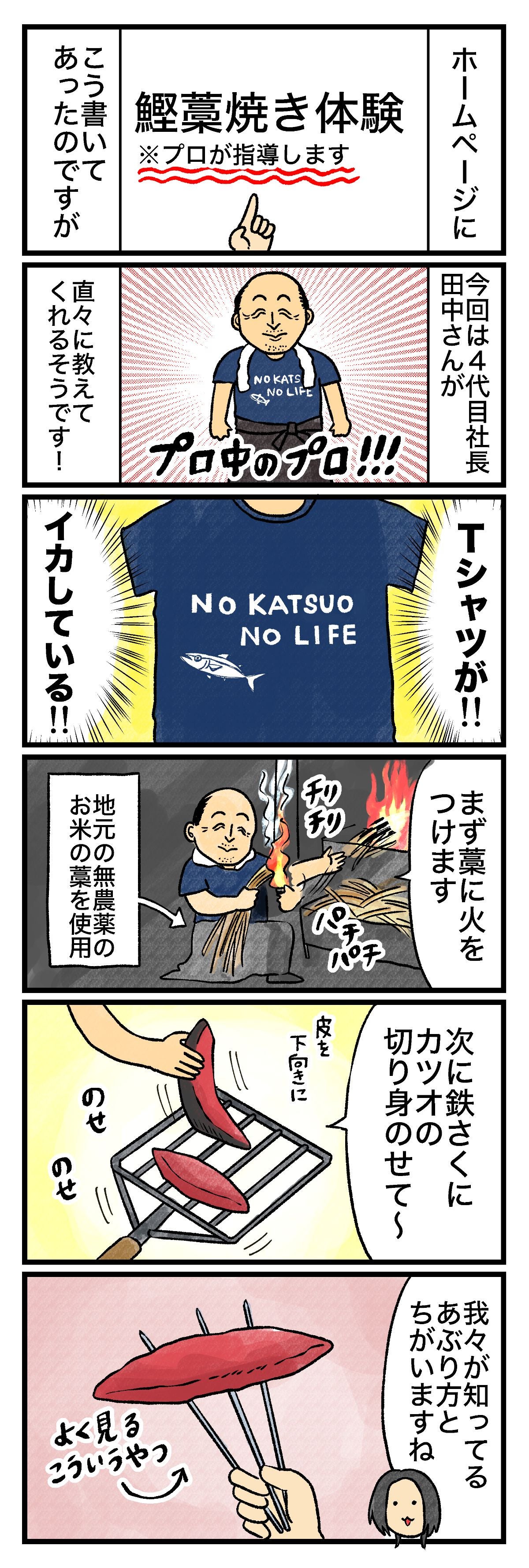 ホームページに鰹藁焼き体験※プロが指導しますこう書いてあったのですが4代目社長の田中さんがプロ中のプロ!!直々に教えてくれるそうです！Tシャツがイカしている…NO KATSUONO LIFEまず藁に火をつけます地元の無農薬のお米の藁を使用パチパチチリチリ次に鉄さくにカツオの切り身のせてーのせのせ我々が知ってるあぶりとちがいますねこういうのよく見る