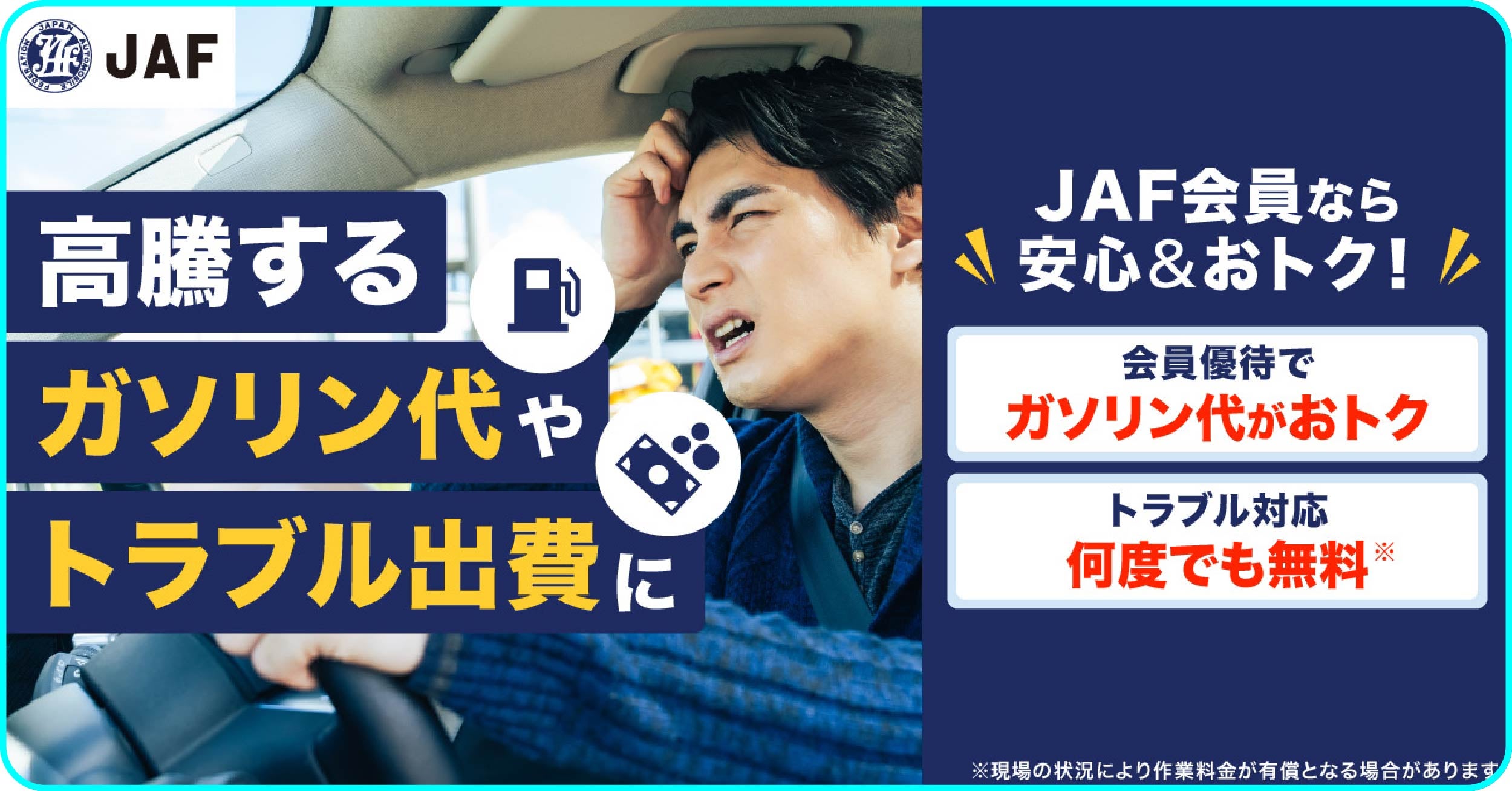 運転席で頭を抱える男性の写真と、JAF会員の特典を紹介するバナー。左側に「高騰するガソリン代やトラブル出費に」、右側に「JAF会員なら安心＆おトク！」の文字がある。さらに、会員優待でガソリン代がお得になること、トラブル対応が何度でも無料であることが記載されている（※条件あり）。右上にはJAFロゴがある。